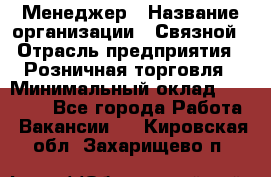 Менеджер › Название организации ­ Связной › Отрасль предприятия ­ Розничная торговля › Минимальный оклад ­ 20 000 - Все города Работа » Вакансии   . Кировская обл.,Захарищево п.